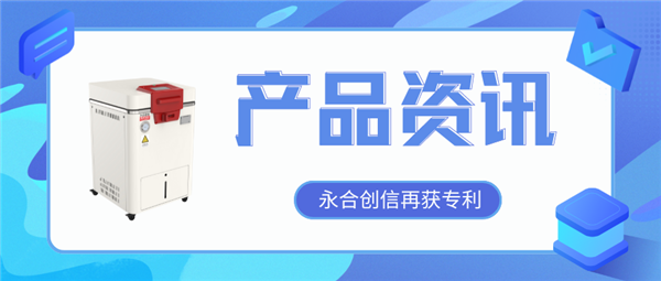 【產(chǎn)品資訊】蒸汽滅菌器研發(fā)取得新突破，永合創(chuàng)信再獲一項(xiàng)發(fā)明專利！